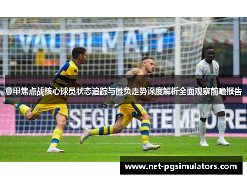 意甲焦点战核心球员状态追踪与胜负走势深度解析全面观察前瞻报告 意甲焦点战核心球员状态追踪与胜负走势深度解析全面观察前瞻报告