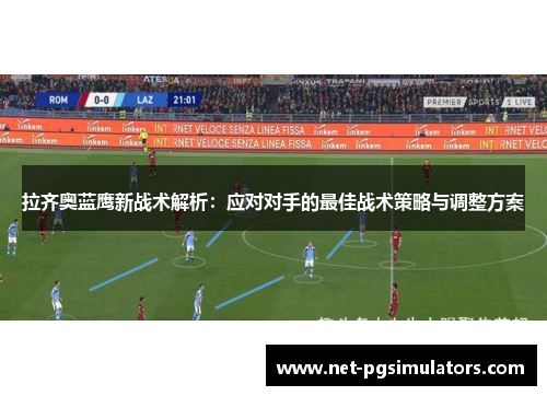 拉齐奥蓝鹰新战术解析：应对对手的最佳战术策略与调整方案