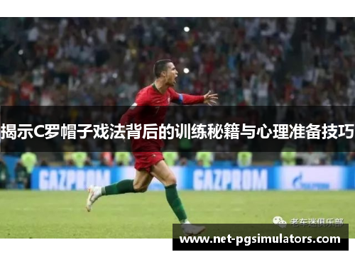 揭示C罗帽子戏法背后的训练秘籍与心理准备技巧