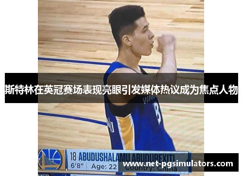 斯特林在英冠赛场表现亮眼引发媒体热议成为焦点人物