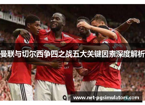 曼联与切尔西争四之战五大关键因素深度解析