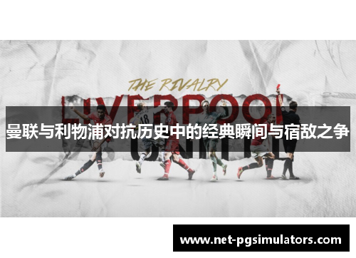 曼联与利物浦对抗历史中的经典瞬间与宿敌之争