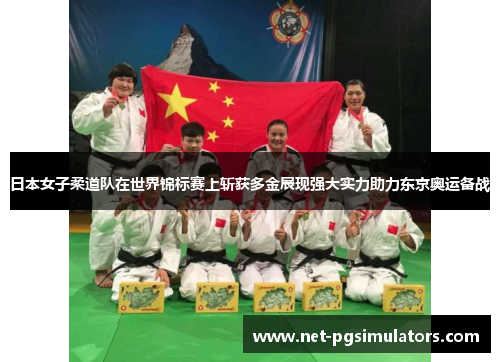 日本女子柔道队在世界锦标赛上斩获多金展现强大实力助力东京奥运备战