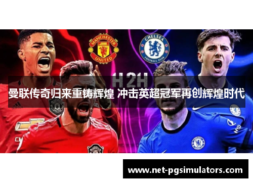 曼联传奇归来重铸辉煌 冲击英超冠军再创辉煌时代