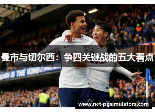 曼市与切尔西:争四关键战的五大看点 曼市与切尔西:争四关键战的五大看点