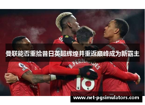 曼联能否重拾昔日英超辉煌并重返巅峰成为新霸主