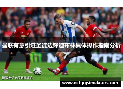 曼联有意引进圣徒边锋迪布林具体操作指南分析