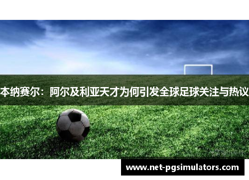 本纳赛尔：阿尔及利亚天才为何引发全球足球关注与热议