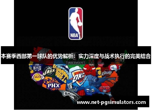 本赛季西部第一球队的优势解析：实力深度与战术执行的完美结合