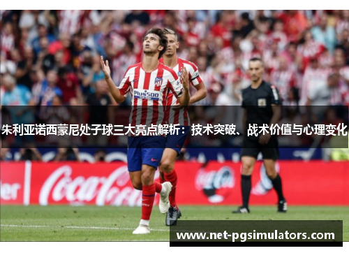 朱利亚诺西蒙尼处子球三大亮点解析：技术突破、战术价值与心理变化