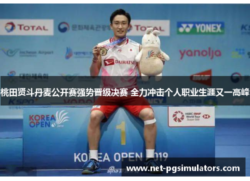 桃田贤斗丹麦公开赛强势晋级决赛 全力冲击个人职业生涯又一高峰