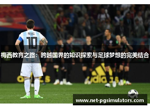 梅西教育之路：跨越国界的知识探索与足球梦想的完美结合