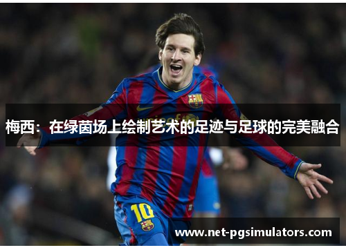 梅西:在绿茵场上绘制艺术的足迹与足球的完美融合 梅西:在绿茵场上绘制艺术的足迹与足球的完美融合