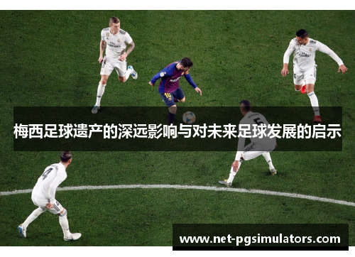 梅西足球遗产的深远影响与对未来足球发展的启示