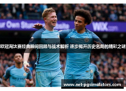 欧冠淘汰赛经典瞬间回顾与战术解析 逐步揭开历史名局的精彩之谜