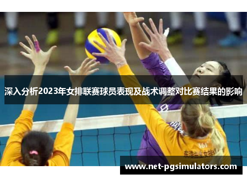 深入分析2023年女排联赛球员表现及战术调整对比赛结果的影响