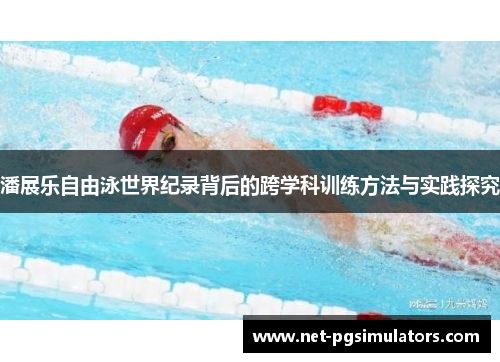 潘展乐自由泳世界纪录背后的跨学科训练方法与实践探究