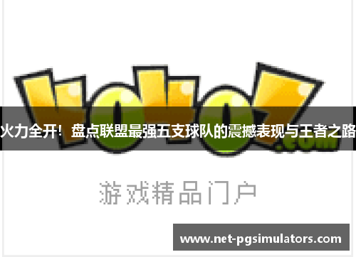 火力全开！盘点联盟最强五支球队的震撼表现与王者之路