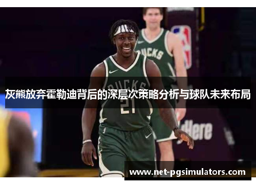 灰熊放弃霍勒迪背后的深层次策略分析与球队未来布局