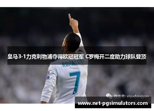 皇马3-1力克利物浦夺得欧冠冠军 C罗梅开二度助力球队登顶 皇马3-1力克利物浦夺得欧冠冠军 C罗梅开二度助力球队登顶