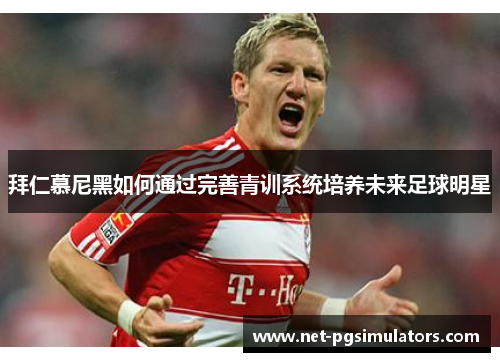 拜仁慕尼黑如何通过完善青训系统培养未来足球明星