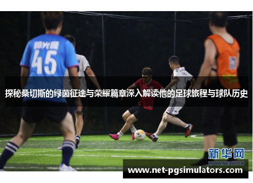 探秘桑切斯的绿茵征途与荣耀篇章深入解读他的足球旅程与球队历史